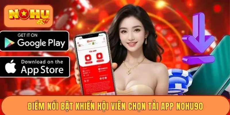 Điểm nổi bật khiến hội viên chọn tải app Nohu90